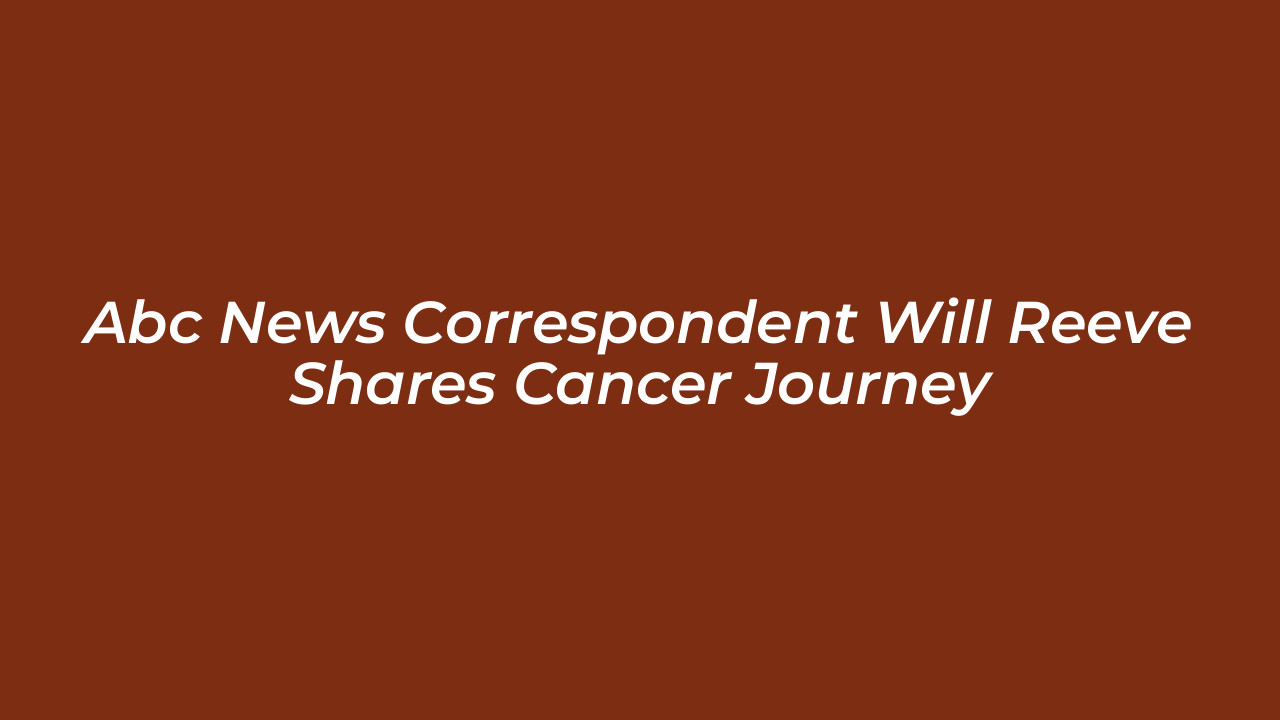 abc news correspondent will reeve shares cancer journey reKs