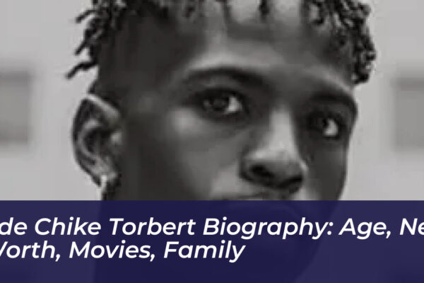 ade chike torbert biography age net worth movies family V04C