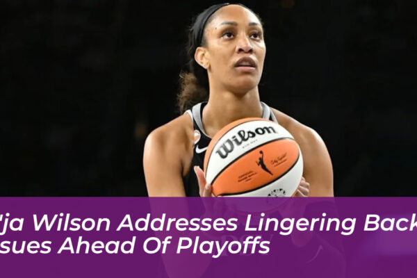 aja wilson addresses lingering back issues ahead of playoffs GCOY