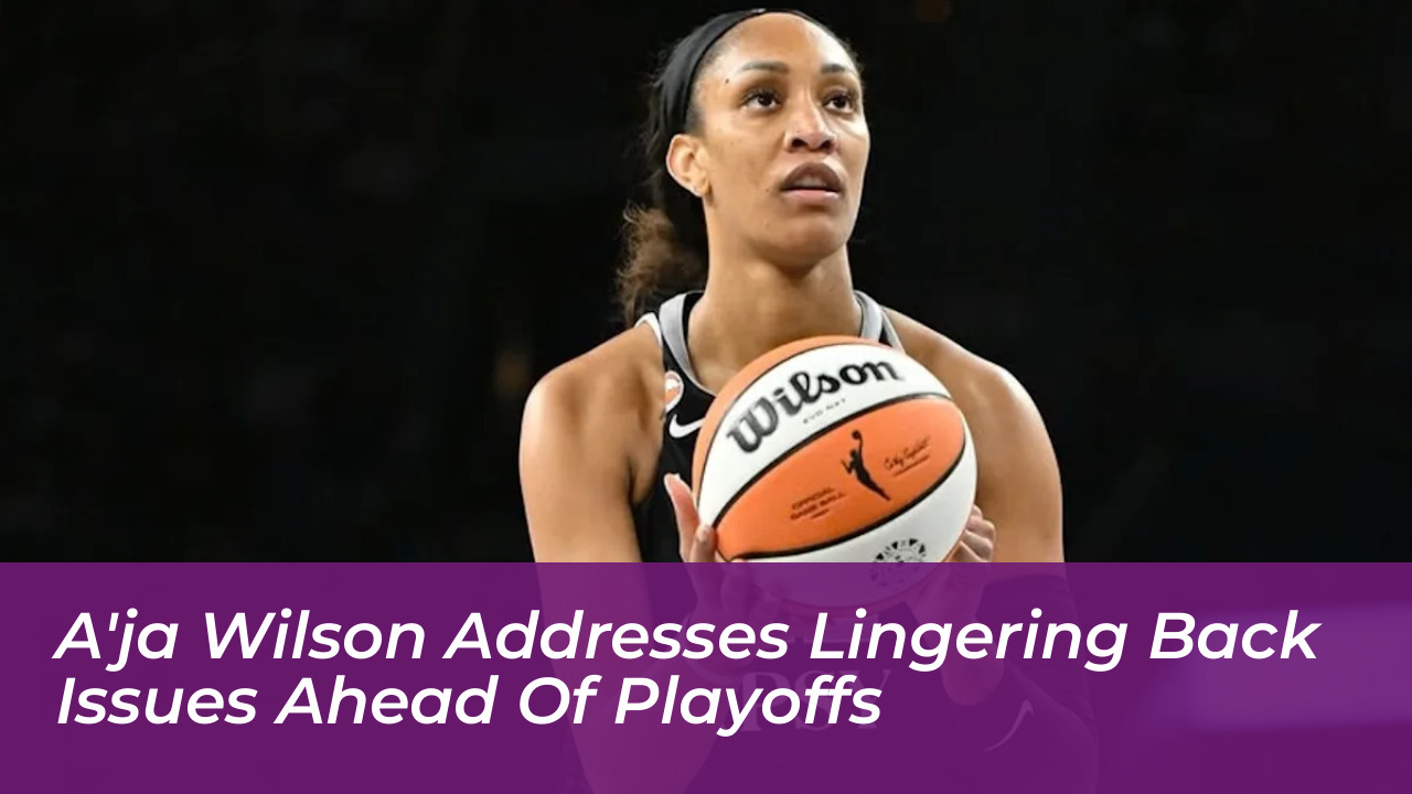 aja wilson addresses lingering back issues ahead of playoffs GCOY