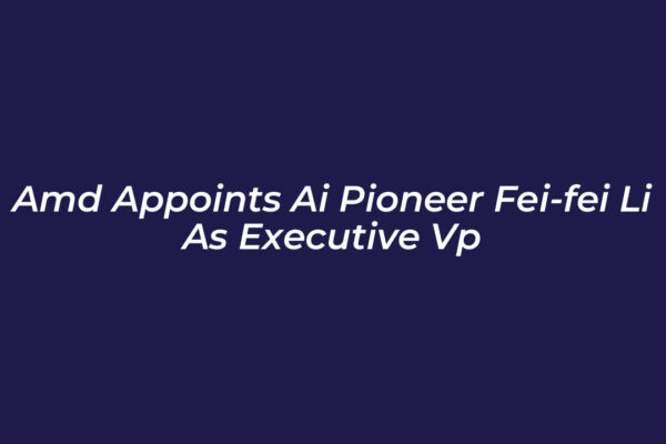 amd appoints ai pioneer fei fei li as executive vp 5QxO
