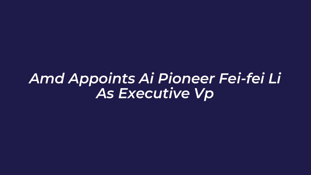 amd appoints ai pioneer fei fei li as executive vp