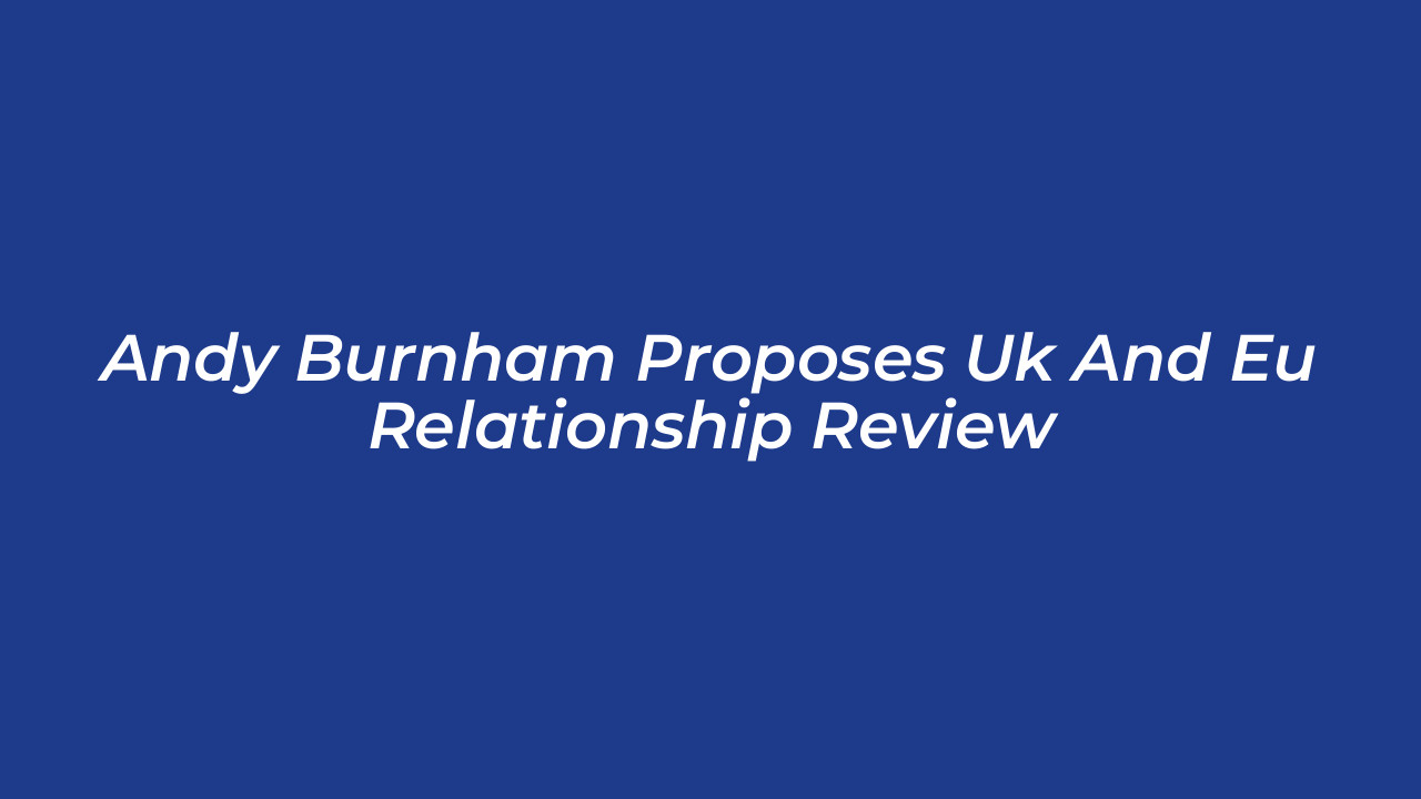 andy burnham proposes uk and eu relationship review vhRw
