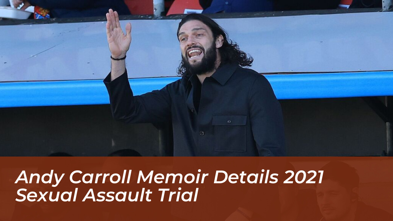 andy carroll memoir details 2021 sexual assault trial V5E0