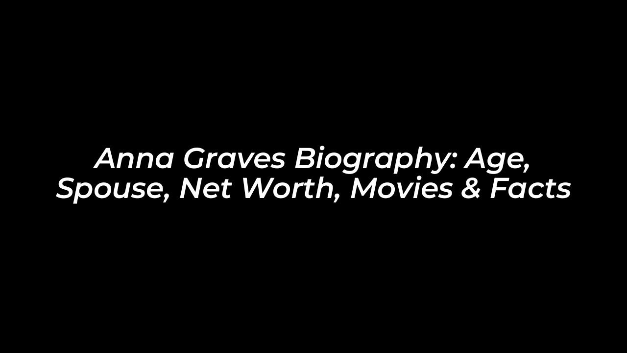 anna graves biography age spouse net worth movies facts LSR9
