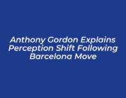 anthony gordon explains perception shift following barcelona move C0BH