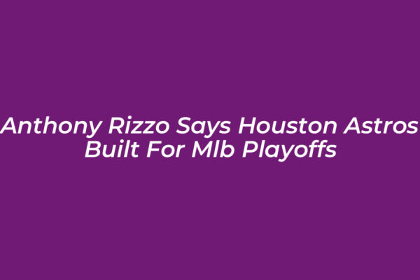 anthony rizzo says houston astros built for mlb playoffs cA0t