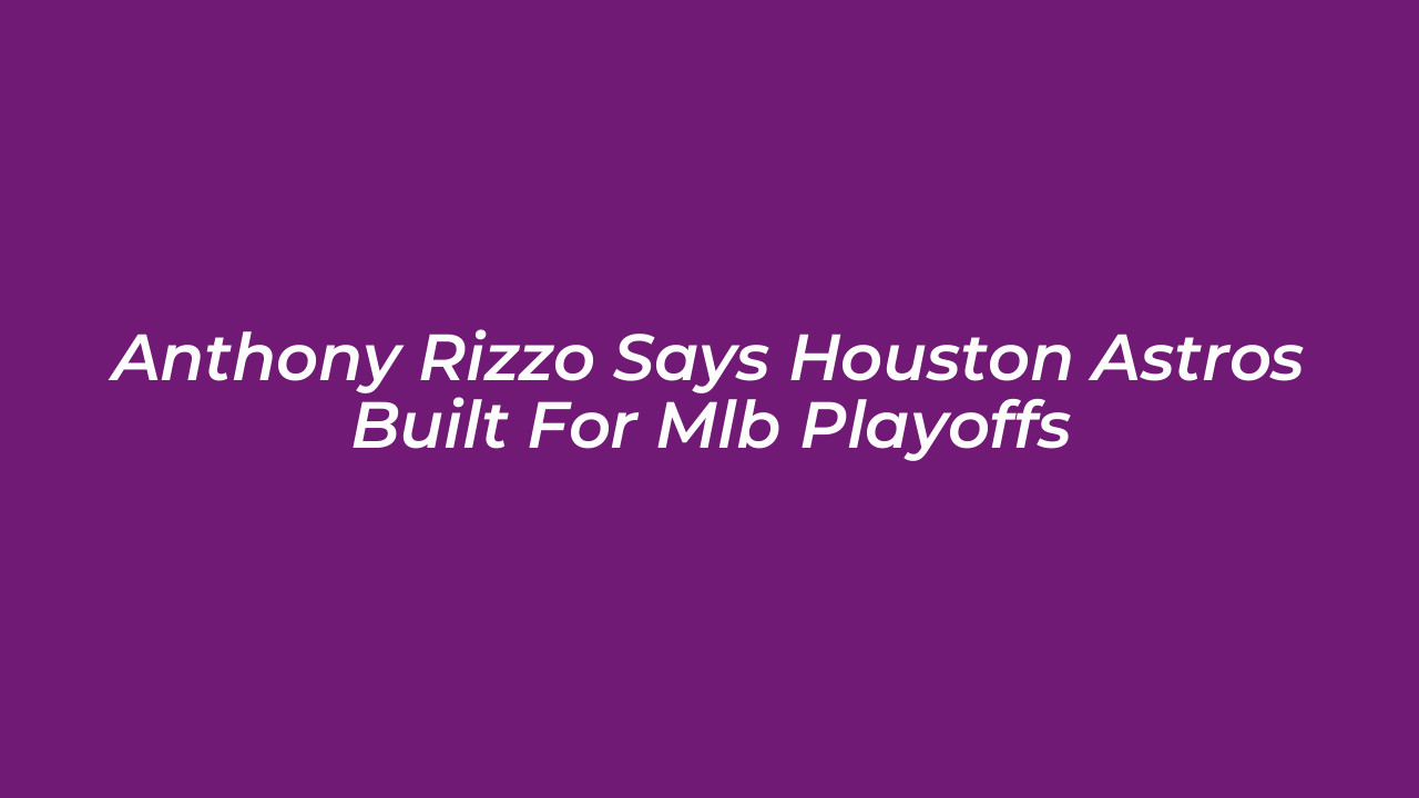 anthony rizzo says houston astros built for mlb playoffs cA0t