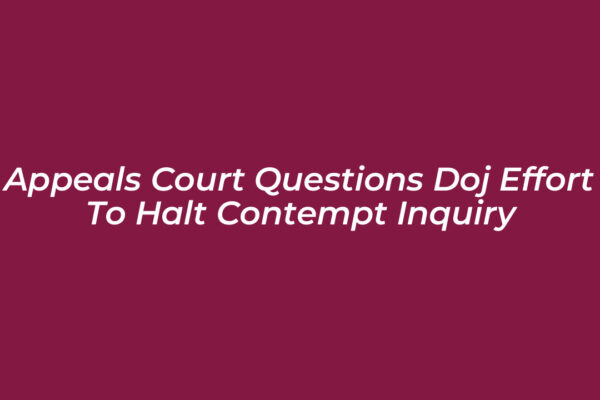 appeals court questions doj effort to halt contempt inquiry a16q