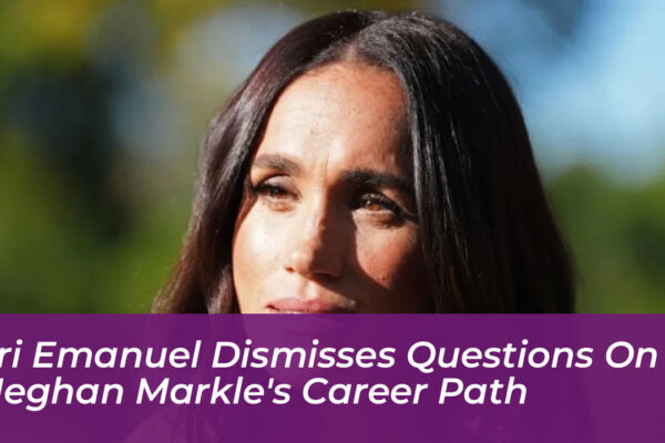 ari emanuel dismisses questions on meghan markles career path 8fP9
