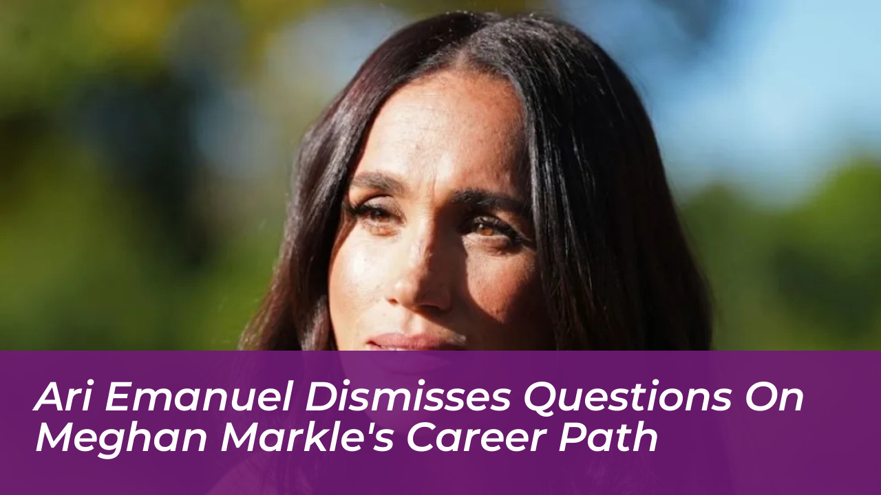 ari emanuel dismisses questions on meghan markles career path 8fP9