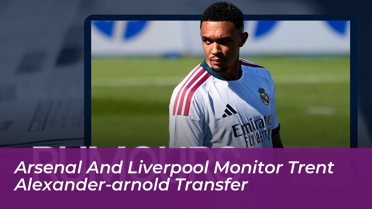 arsenal and liverpool monitor trent alexander arnold transfer VBqC