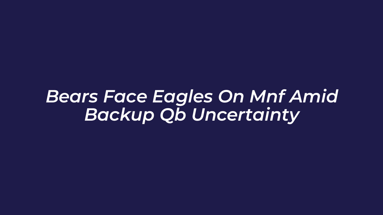 bears face eagles on mnf amid backup qb uncertainty QLVq
