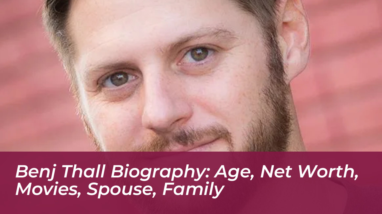 benj thall biography age net worth movies spouse family yjee