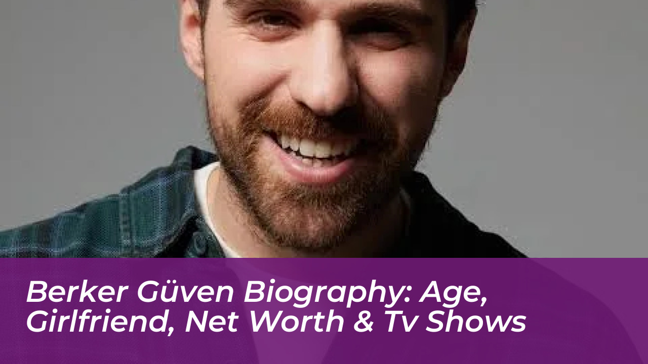 berker guven biography age girlfriend net worth tv shows FebT