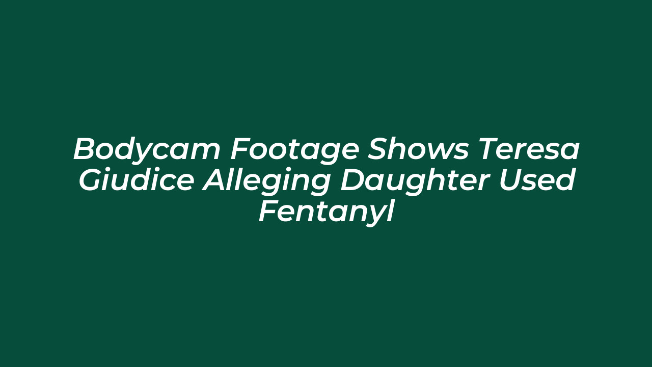 bodycam footage shows teresa giudice alleging daughter used fentanyl ajkb