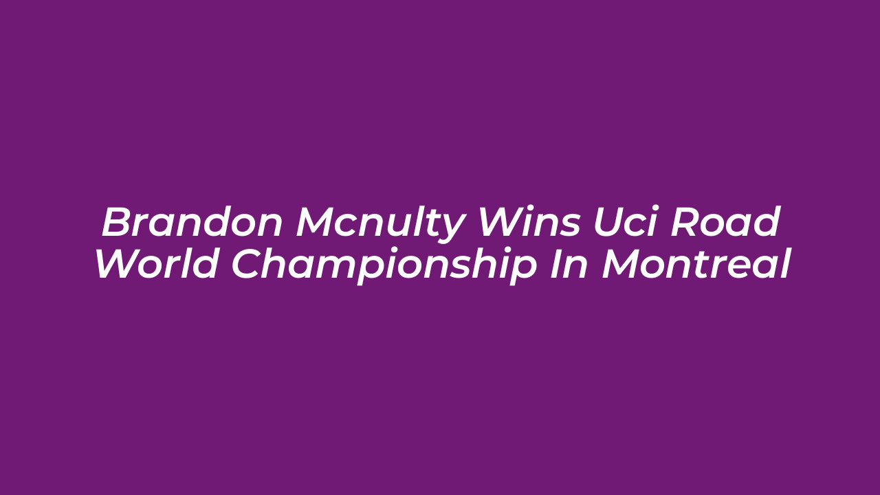 brandon mcnulty wins uci road world championship in montreal tOs5