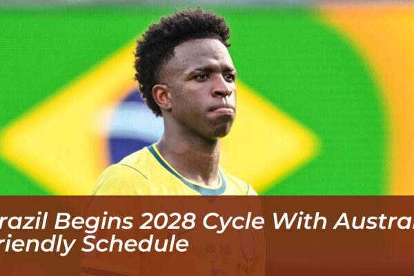 brazil begins 2028 cycle with australia friendly schedule h1yA