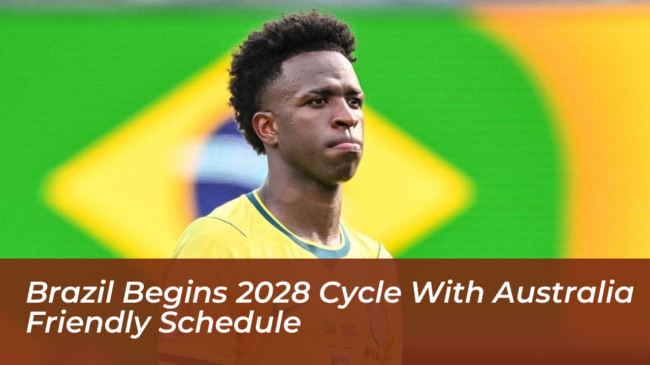 brazil begins 2028 cycle with australia friendly schedule h1yA