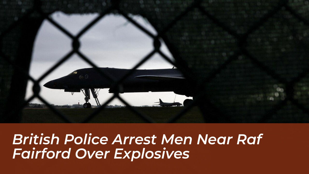 british police arrest men near raf fairford over explosives pKFH