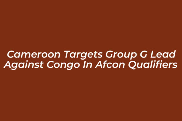 cameroon targets group g lead against congo in afcon qualifiers PgFu