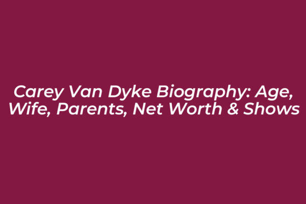 carey van dyke biography age wife parents net worth shows j33L
