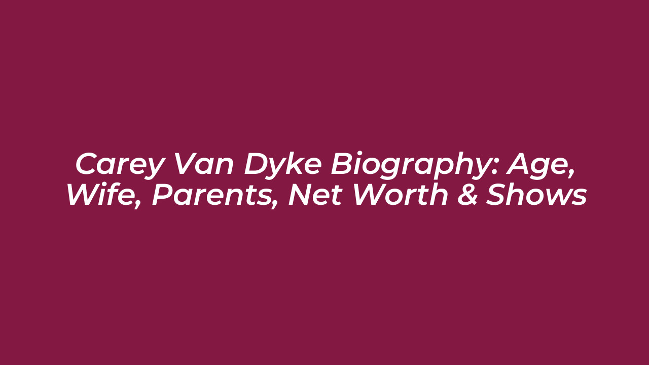 carey van dyke biography age wife parents net worth shows j33L