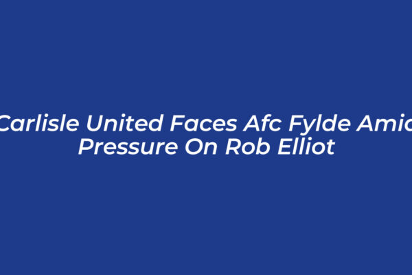 carlisle united faces afc fylde amid pressure on rob elliot N4ay