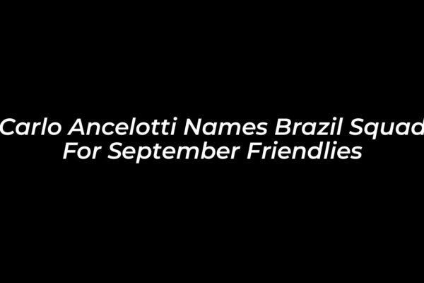 carlo ancelotti names brazil squad for september friendlies 9drZ