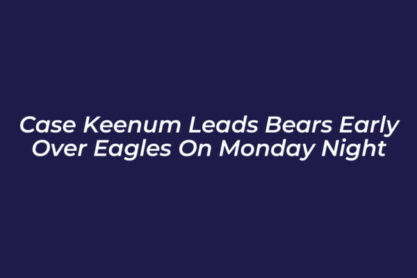 case keenum leads bears early over eagles on monday night 4Xlf