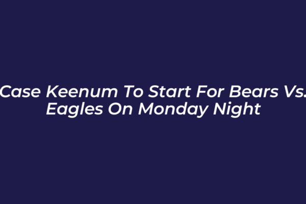 case keenum to start for bears vs eagles on monday night MoKT