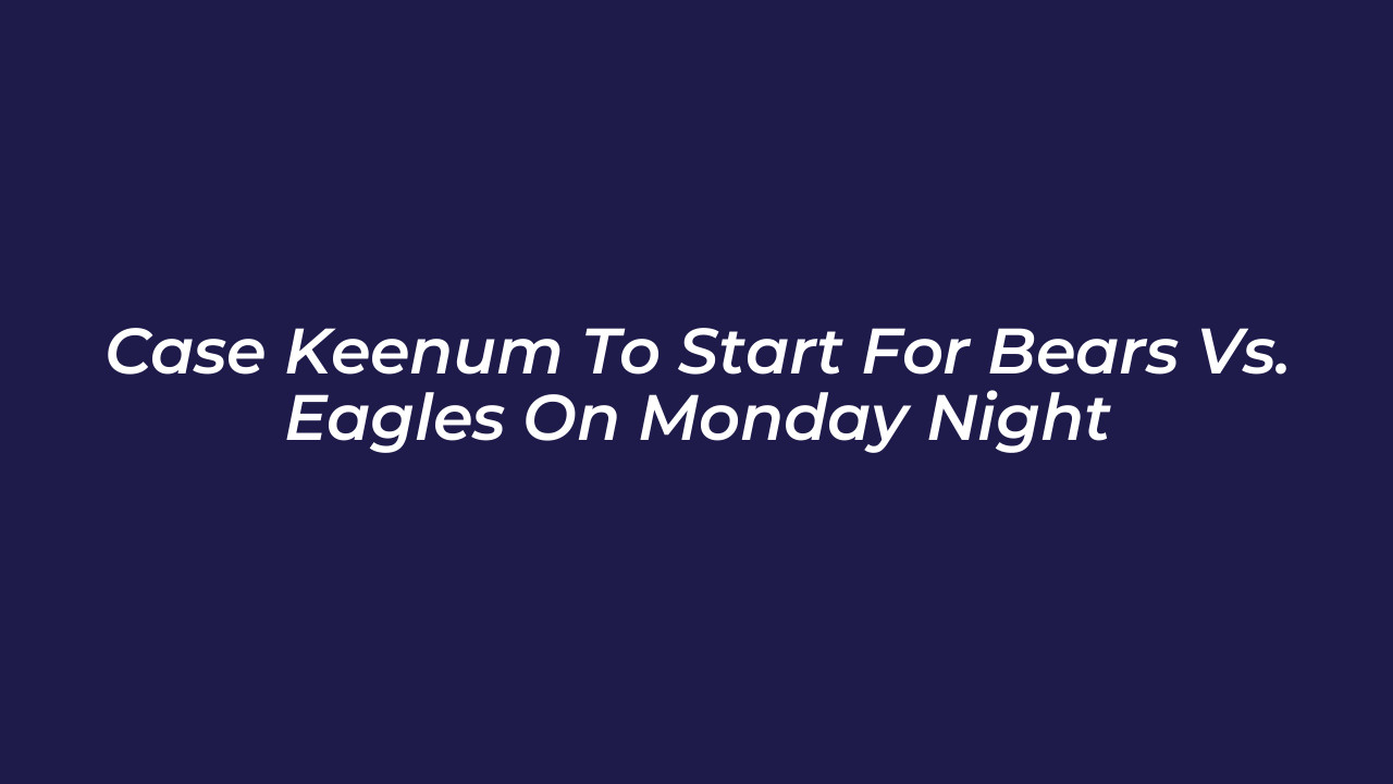 case keenum to start for bears vs eagles on monday night MoKT