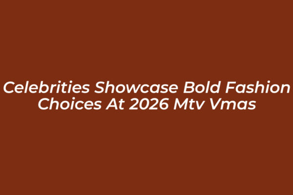 celebrities showcase bold fashion choices at 2026 mtv vmas gPCE