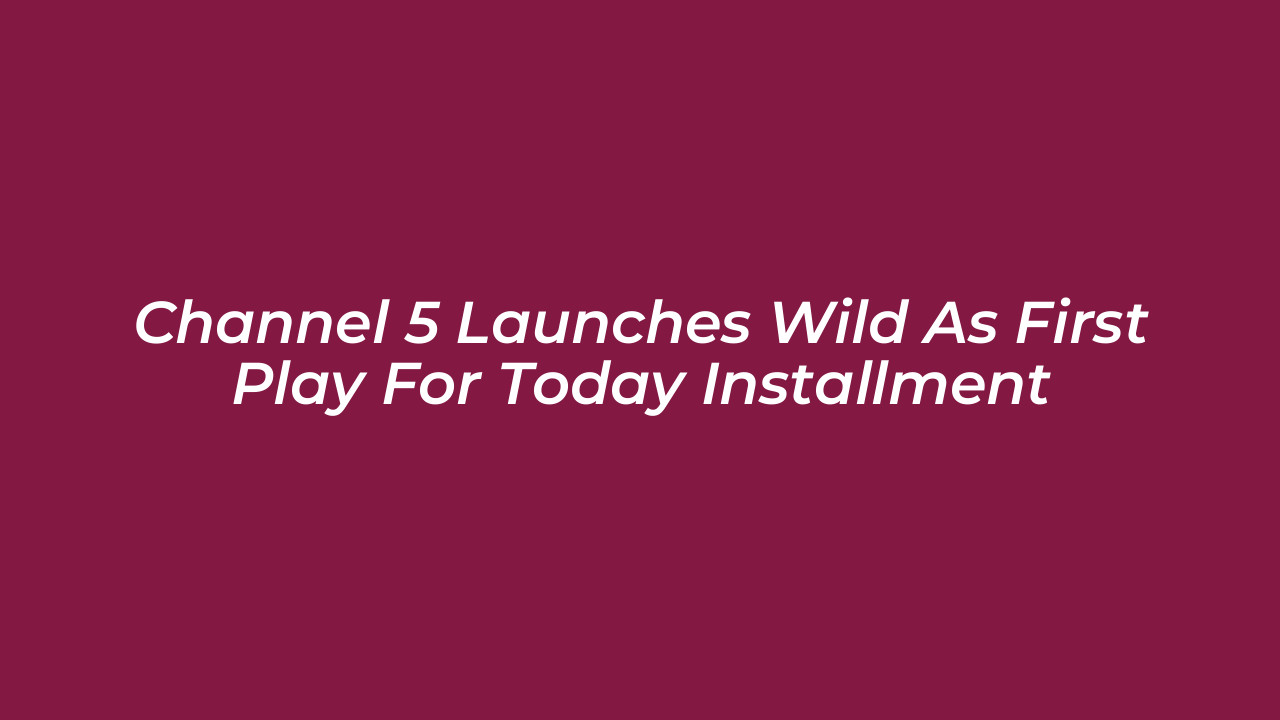channel 5 launches wild as first play for today installment Zqku