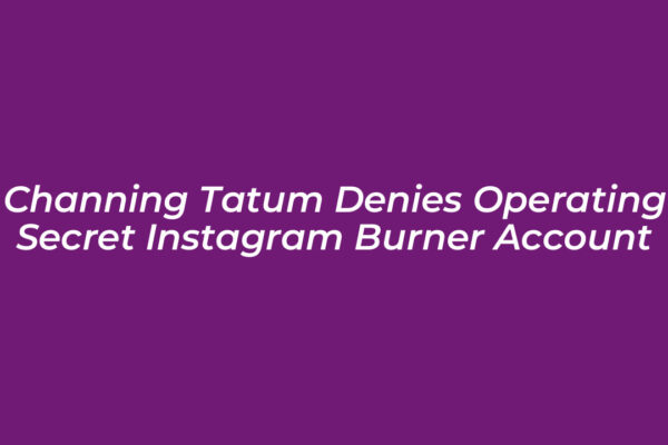 channing tatum denies operating secret instagram burner account zrVt