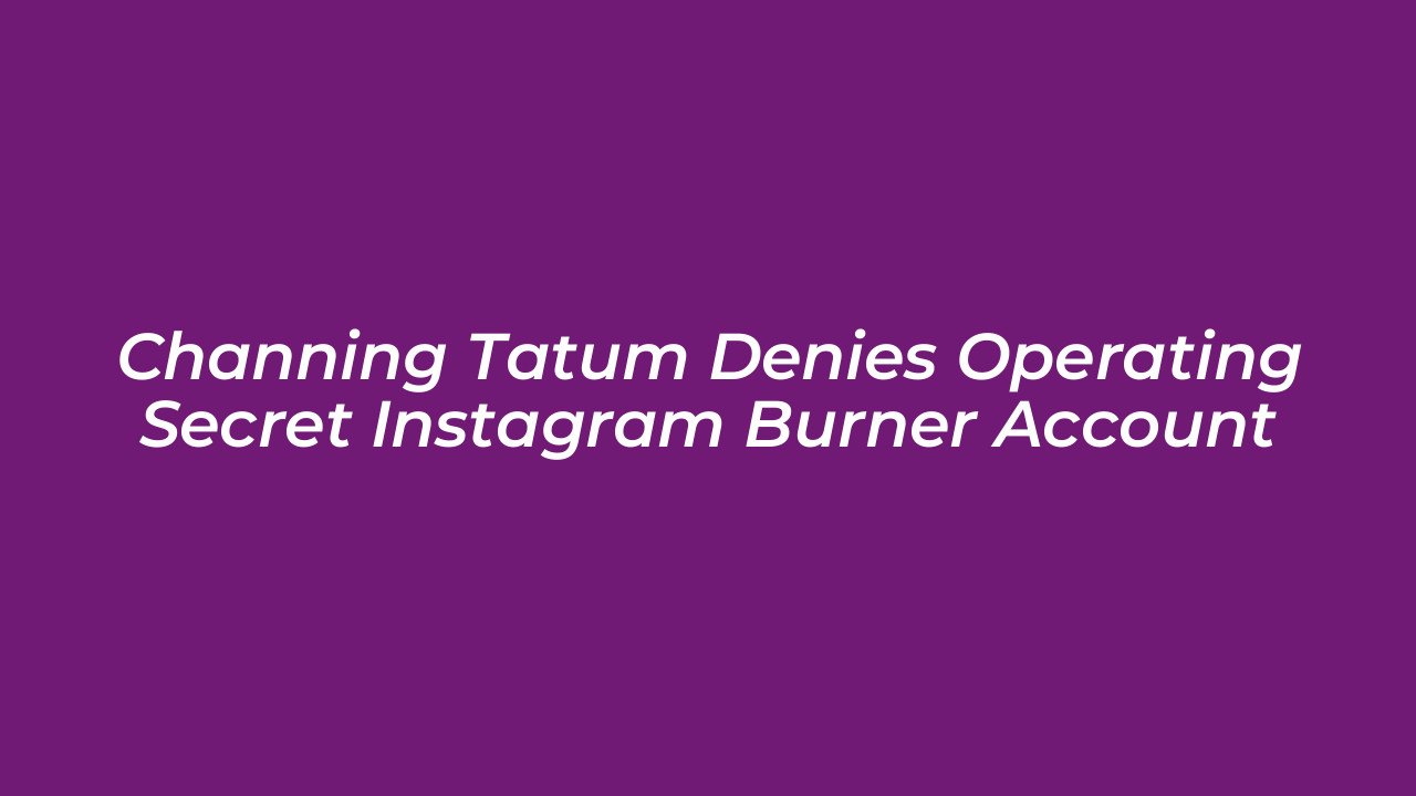channing tatum denies operating secret instagram burner account zrVt