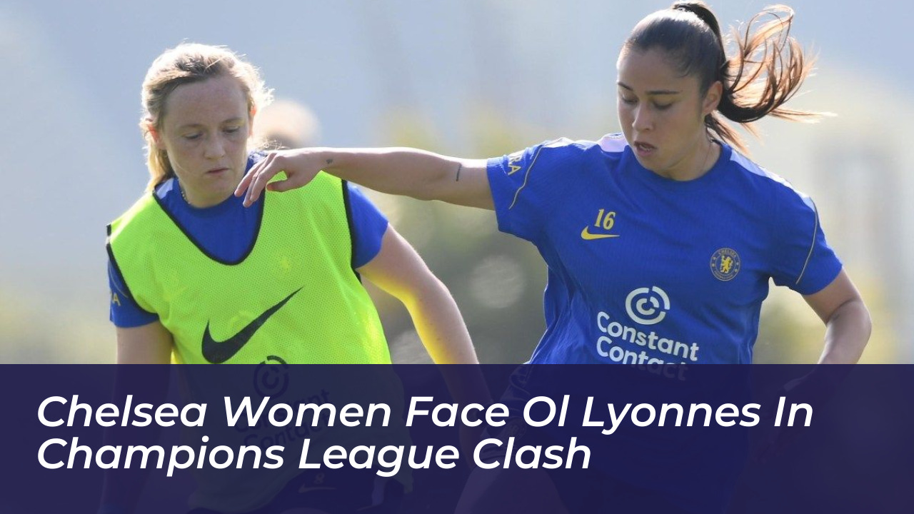 chelsea women face ol lyonnes in champions league clash wGm5