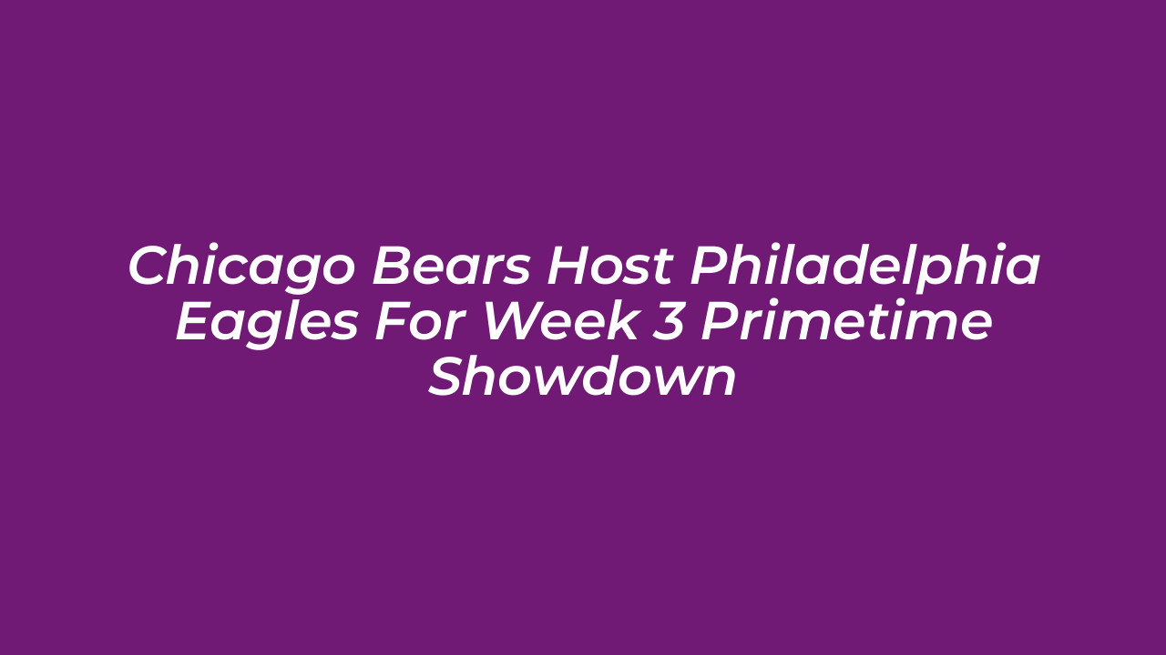 chicago bears host philadelphia eagles for week 3 primetime showdown RMbw
