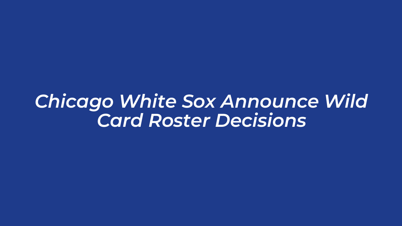 chicago white sox announce wild card roster decisions AuEe