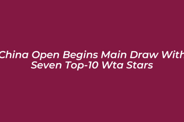 china open begins main draw with seven top 10 wta stars bzHK