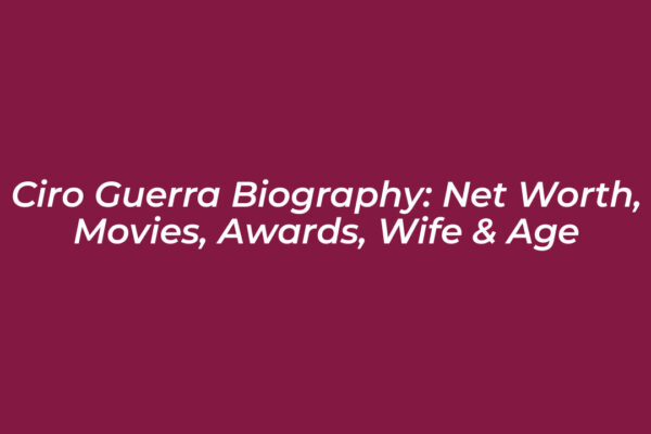 ciro guerra biography net worth movies awards wife age Hp92