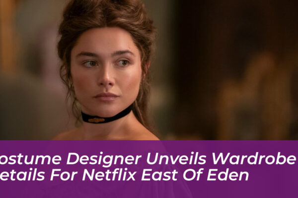 costume designer unveils wardrobe details for netflix east of eden ozOx