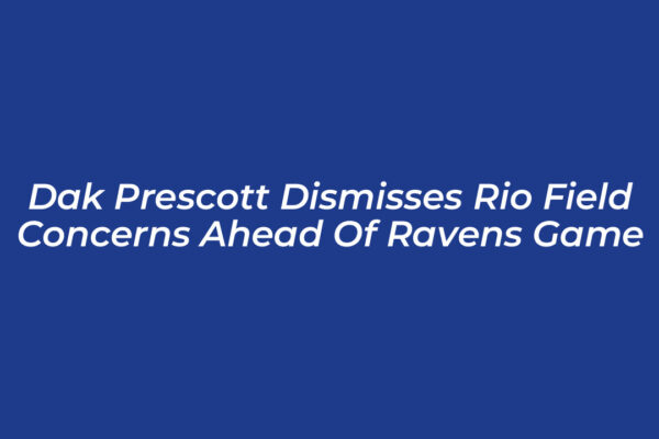 dak prescott dismisses rio field concerns ahead of ravens game cXCp
