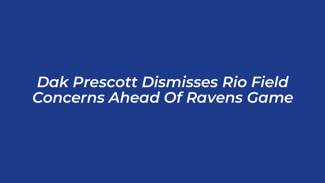dak prescott dismisses rio field concerns ahead of ravens game cXCp