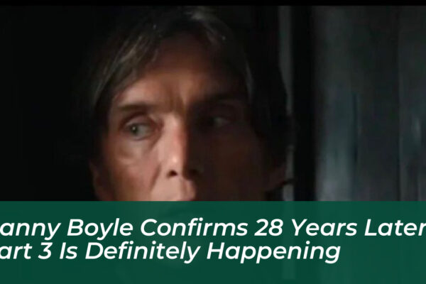 danny boyle confirms 28 years later part 3 is definitely happening jKMe