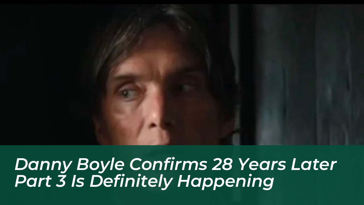 danny boyle confirms 28 years later part 3 is definitely happening jKMe