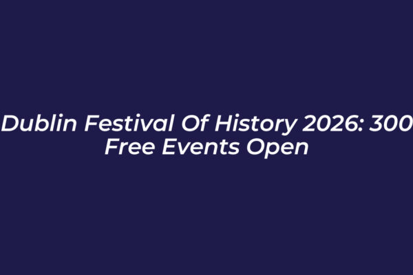 dublin festival of history 2026 300 free events open 6Xmw