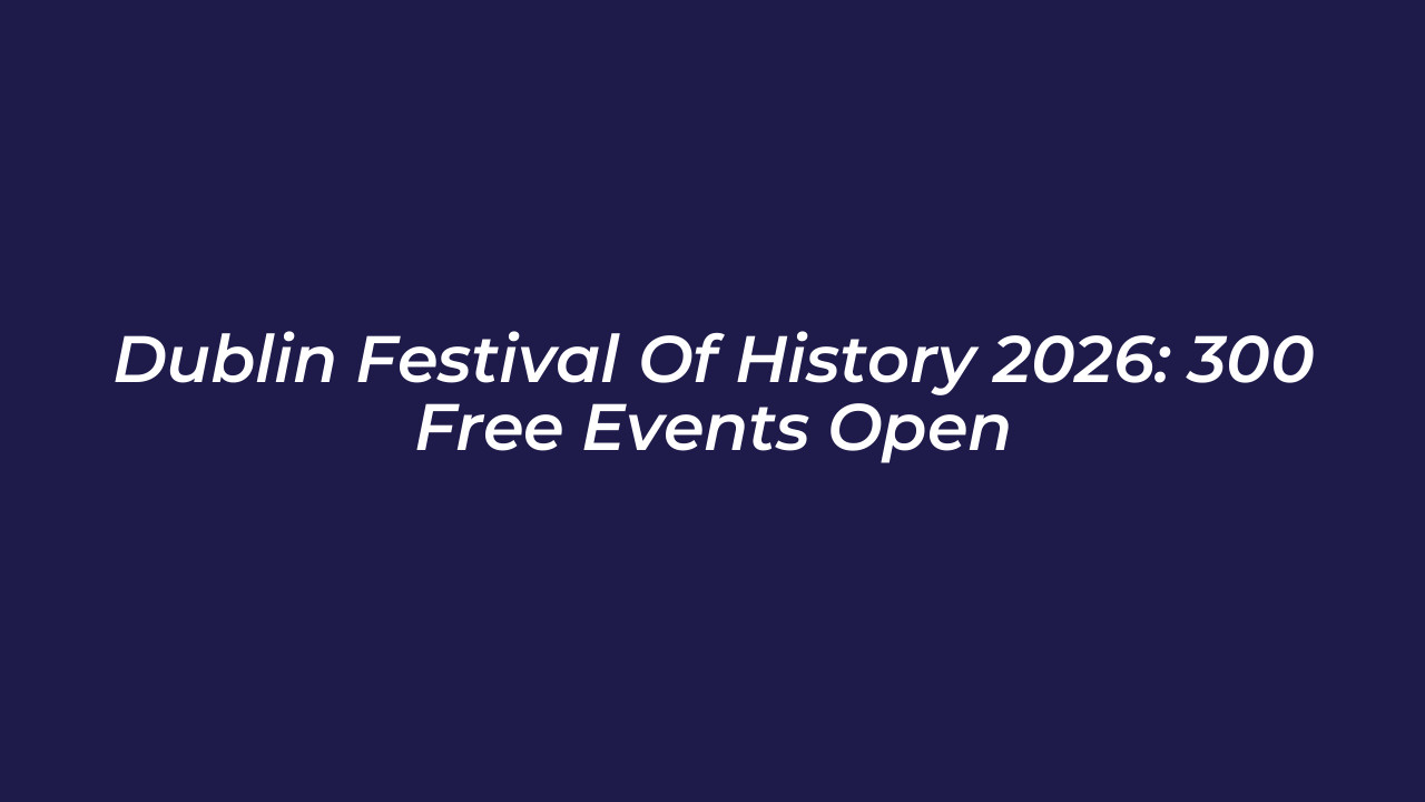 dublin festival of history 2026 300 free events open 6Xmw