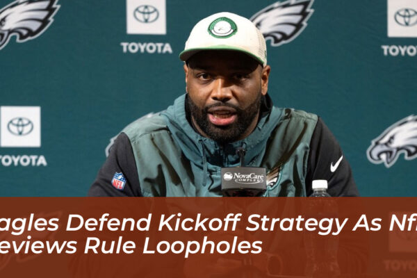 eagles defend kickoff strategy as nfl reviews rule loopholes cT3v