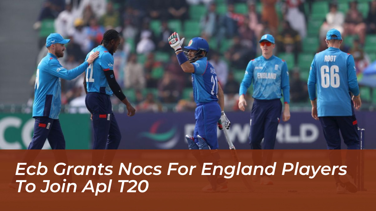 ecb grants nocs for england players to join apl t20 9AMA